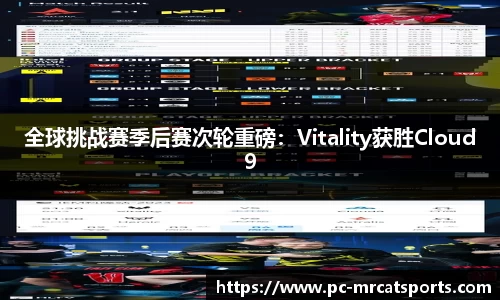 全球挑战赛季后赛次轮重磅：Vitality获胜Cloud9